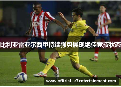 比利亚雷亚尔西甲持续强势展现绝佳竞技状态 比利亚雷亚尔西甲持续强势展现绝佳竞技状态