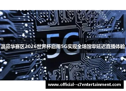 温哥华赛区2026世界杯启用5G实现全场馆零延迟直播体验